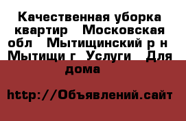 Качественная уборка квартир - Московская обл., Мытищинский р-н, Мытищи г. Услуги » Для дома   